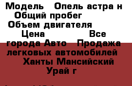  › Модель ­ Опель астра н › Общий пробег ­ 49 000 › Объем двигателя ­ 115 › Цена ­ 410 000 - Все города Авто » Продажа легковых автомобилей   . Ханты-Мансийский,Урай г.